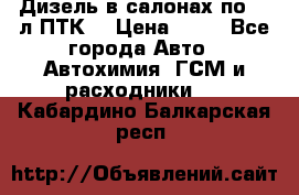 Дизель в салонах по 20 л ПТК. › Цена ­ 30 - Все города Авто » Автохимия, ГСМ и расходники   . Кабардино-Балкарская респ.